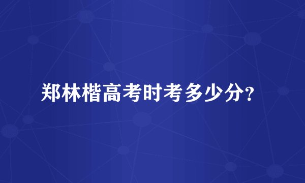 郑林楷高考时考多少分？