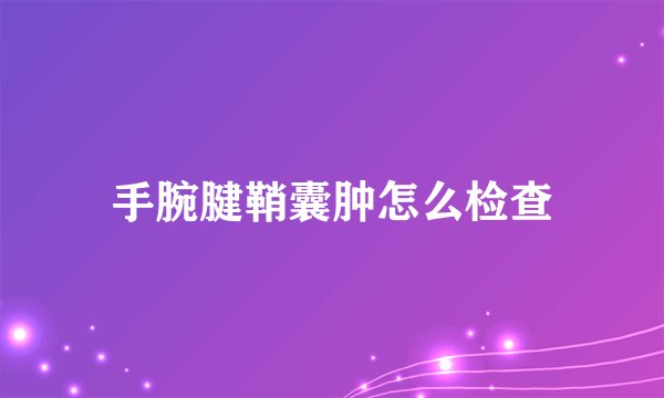 手腕腱鞘囊肿怎么检查