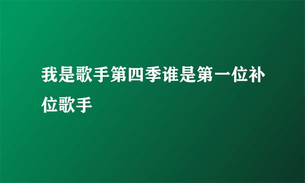 我是歌手第四季谁是第一位补位歌手