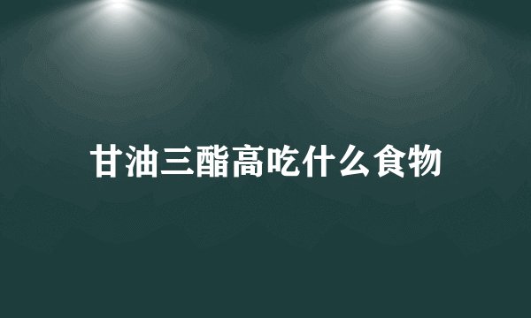 甘油三酯高吃什么食物