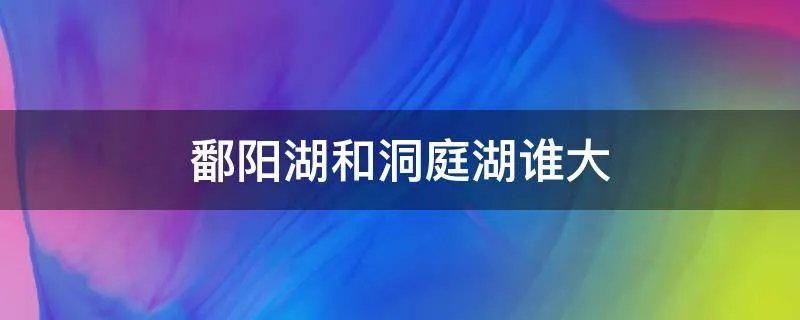 鄱阳湖和洞庭湖谁大