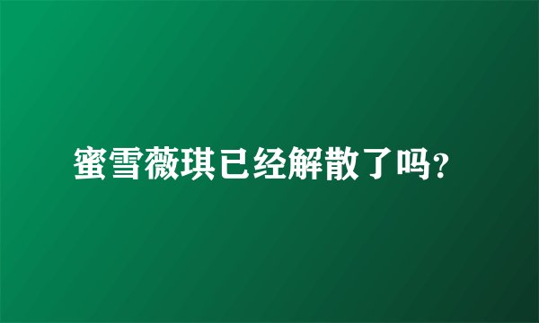 蜜雪薇琪已经解散了吗？