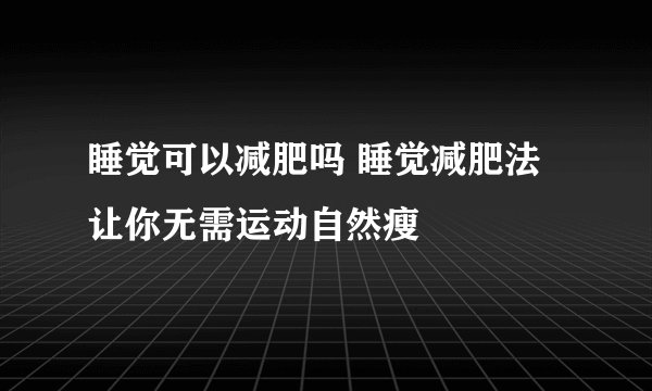 睡觉可以减肥吗 睡觉减肥法让你无需运动自然瘦