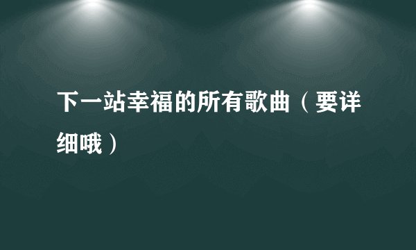 下一站幸福的所有歌曲（要详细哦）