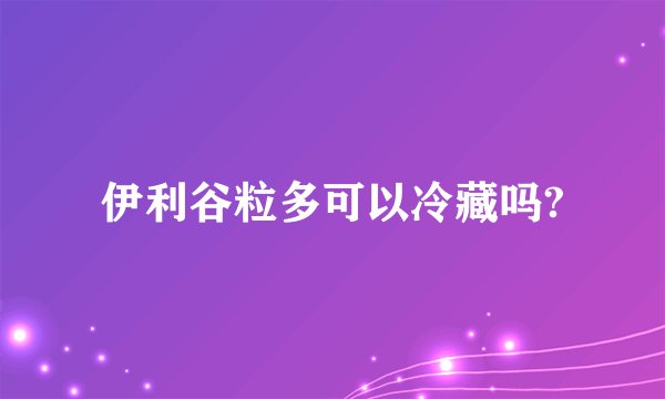 伊利谷粒多可以冷藏吗?