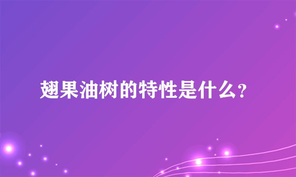 翅果油树的特性是什么？