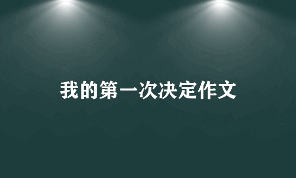 我的第一次决定作文