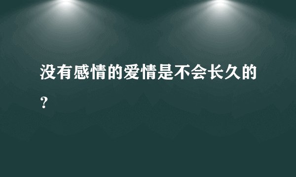 没有感情的爱情是不会长久的？