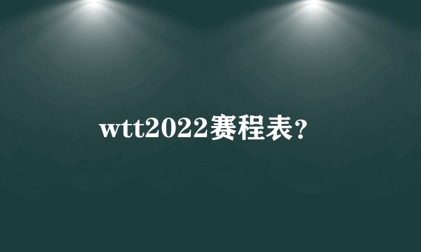 wtt2022赛程表？