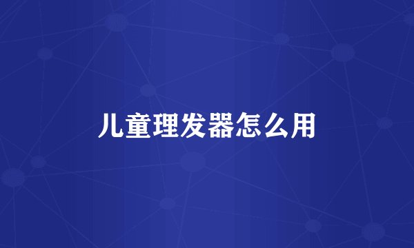 儿童理发器怎么用