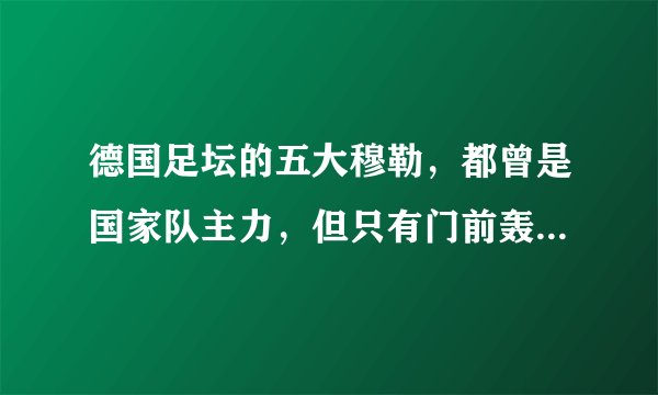德国足坛的五大穆勒，都曾是国家队主力，但只有门前轰炸机最传奇