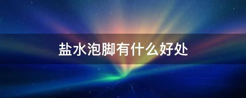 盐水泡脚有什么好处