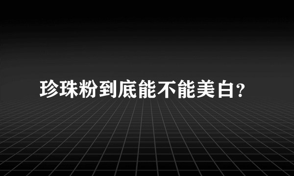 珍珠粉到底能不能美白？