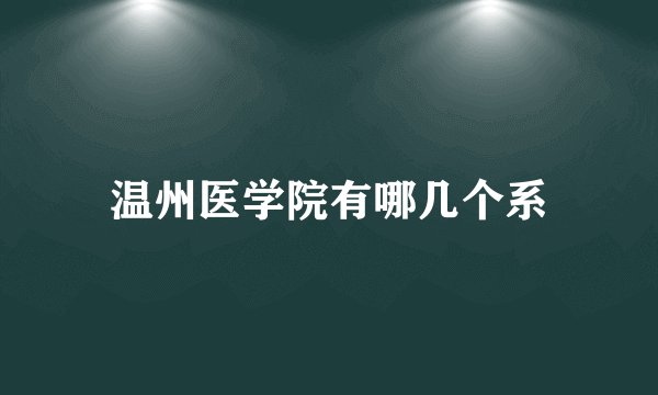 温州医学院有哪几个系