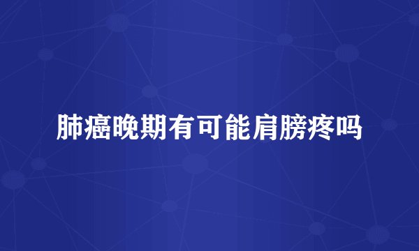 肺癌晚期有可能肩膀疼吗