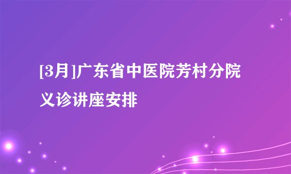 [3月]广东省中医院芳村分院义诊讲座安排