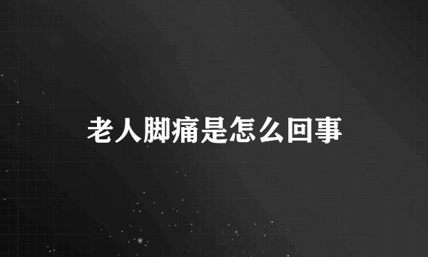 老人脚痛是怎么回事