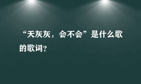 “天灰灰,会不会”是什么歌的歌词?