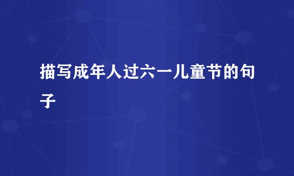 描写成年人过六一儿童节的句子