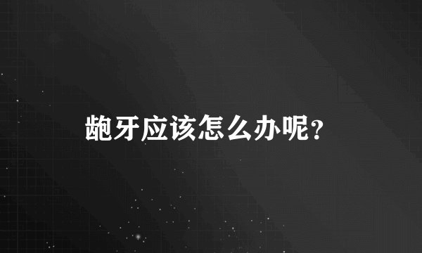 龅牙应该怎么办呢？
