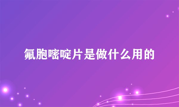 氟胞嘧啶片是做什么用的