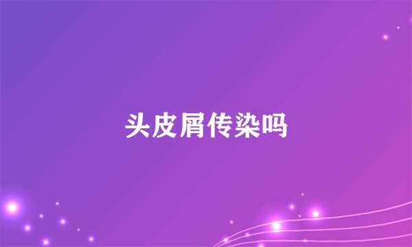 头皮屑传染吗