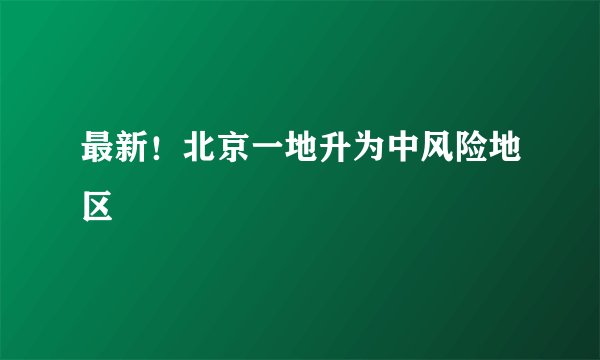 最新!北京一地升为中风险地区