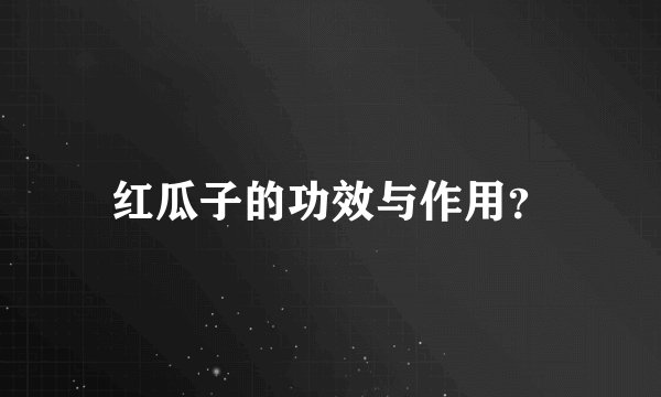 红瓜子的功效与作用？