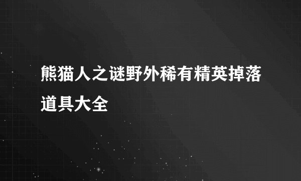 熊猫人之谜野外稀有精英掉落道具大全