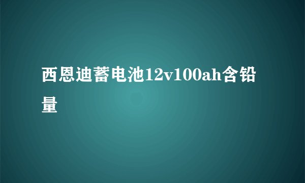 西恩迪蓄电池12v100ah含铅量