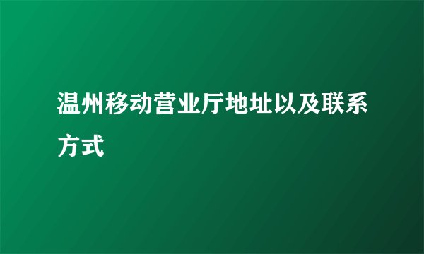 温州移动营业厅地址以及联系方式