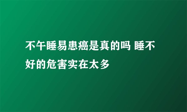 不午睡易患癌是真的吗 睡不好的危害实在太多