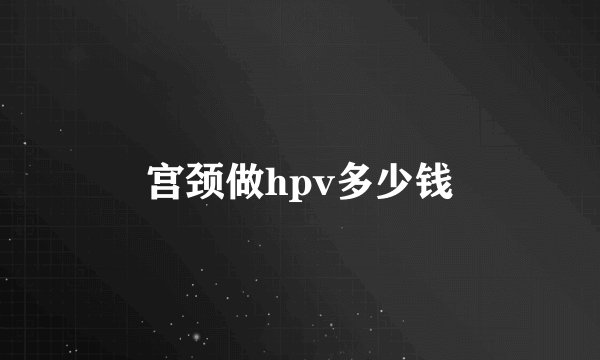 宫颈做hpv多少钱