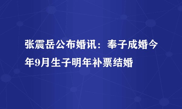 张震岳公布婚讯：奉子成婚今年9月生子明年补票结婚