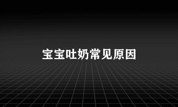 宝宝吐奶常见原因
