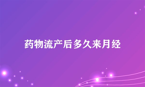 药物流产后多久来月经