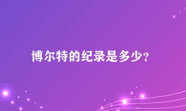 博尔特的纪录是多少?