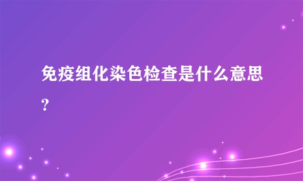免疫组化染色检查是什么意思？