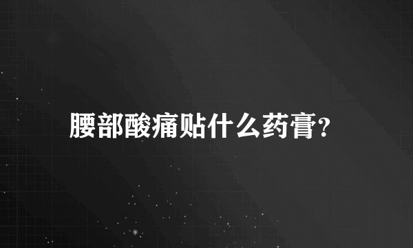 腰部酸痛贴什么药膏？