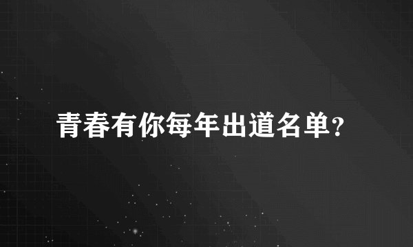 青春有你每年出道名单？