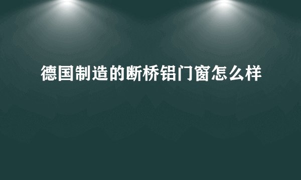 德国制造的断桥铝门窗怎么样