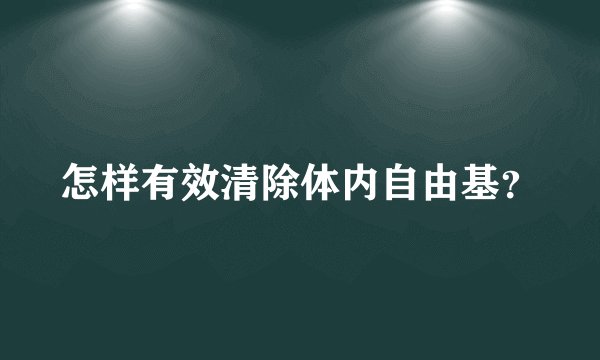 怎样有效清除体内自由基？