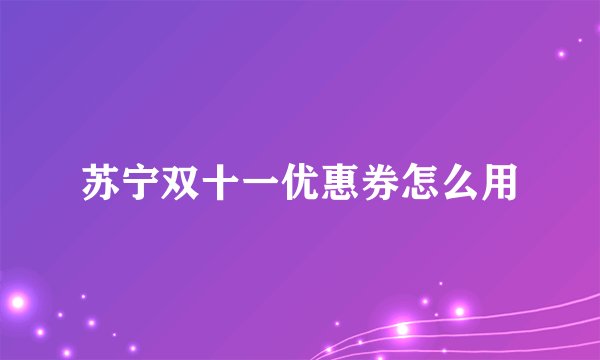 苏宁双十一优惠券怎么用