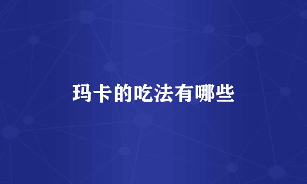 玛卡的吃法有哪些