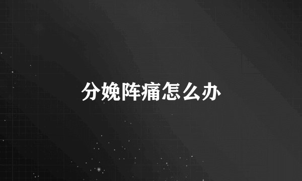分娩阵痛怎么办