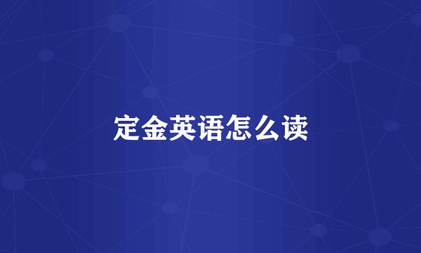定金英语怎么读