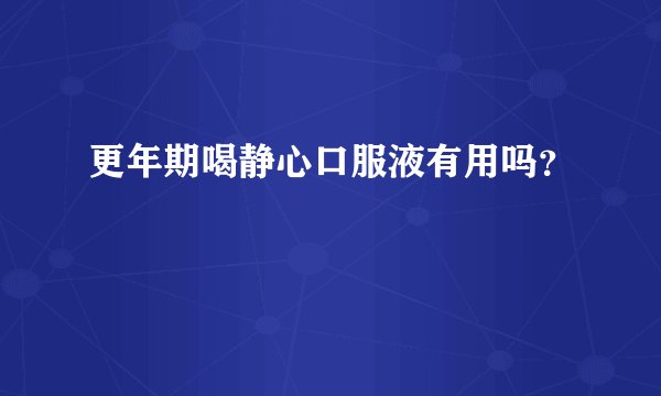 更年期喝静心口服液有用吗？
