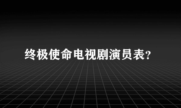 终极使命电视剧演员表？