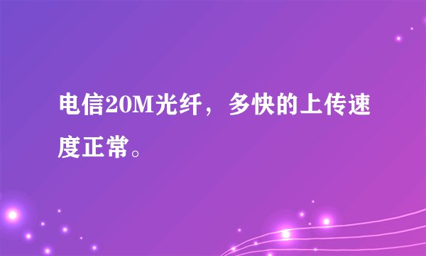 电信20M光纤，多快的上传速度正常。