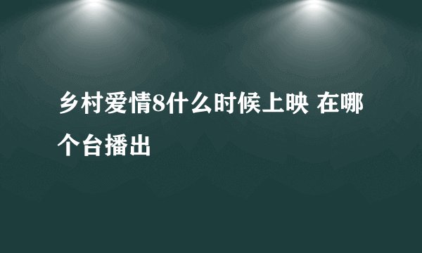 乡村爱情8什么时候上映 在哪个台播出